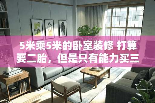 5米乘5米的卧室装修 打算要二胎，但是只有能力买三室房子，如果是一儿一女，该怎么安排房间