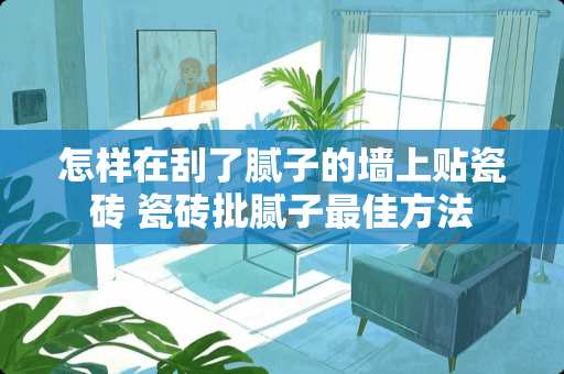 怎样在刮了腻子的墙上贴瓷砖 瓷砖批腻子最佳方法