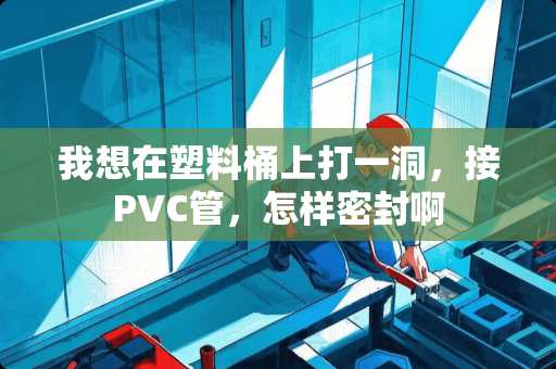 我想在塑料桶上打一洞，接PVC管，怎样密封啊