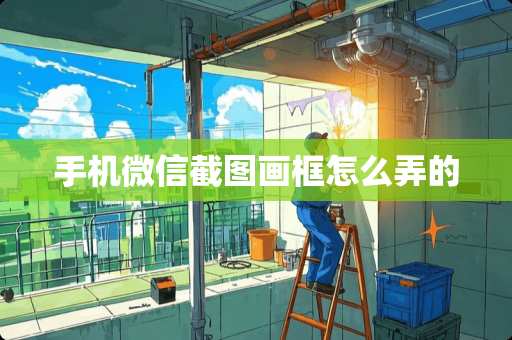 手机微信截图画框怎么弄的