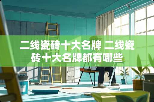 二线瓷砖十大名牌 二线瓷砖十大名牌都有哪些