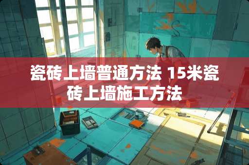 瓷砖上墙普通方法 15米瓷砖上墙施工方法