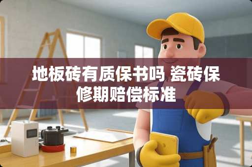 地板砖有质保书吗 瓷砖保修期赔偿标准