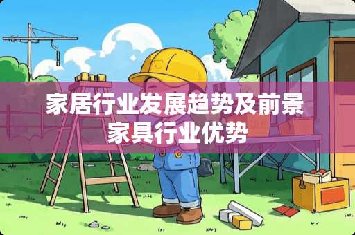 家居行业发展趋势及前景 家具行业优势