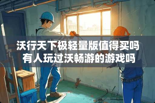 沃行天下极轻量版值得买吗 有人玩过沃畅游的游戏吗，体验怎么样