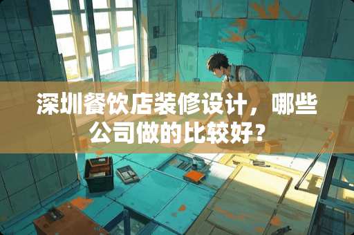 深圳餐饮店装修设计，哪些公司做的比较好？