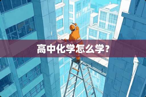 高中化学怎么学？