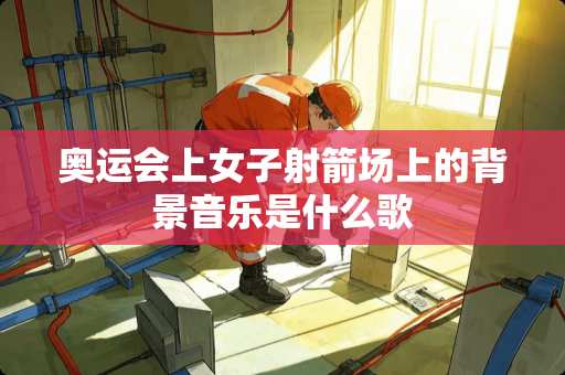 奥运会上女子射箭场上的背景音乐是什么歌