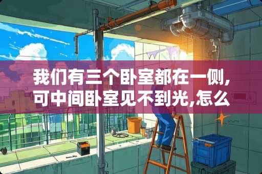 我们有三个卧室都在一侧,可中间卧室见不到光,怎么装饰 卧室灯不变光怎么回事