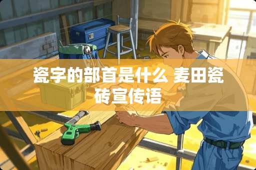 瓷字的部首是什么 麦田瓷砖宣传语