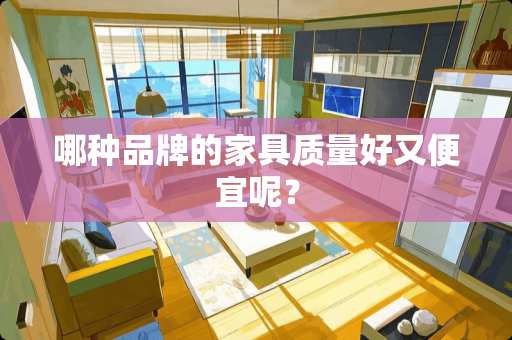 哪种品牌的家具质量好又便宜呢？