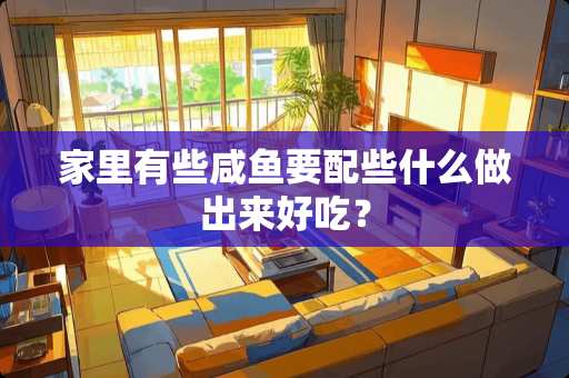 家里有些咸鱼要配些什么做出来好吃？