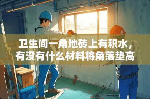 卫生间一角地砖上有积水，有没有什么材料将角落垫高？