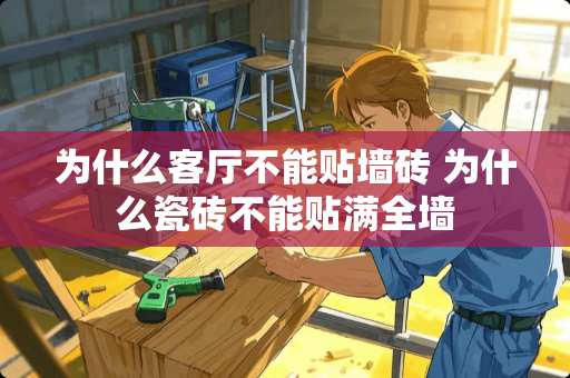 为什么客厅不能贴墙砖 为什么瓷砖不能贴满全墙