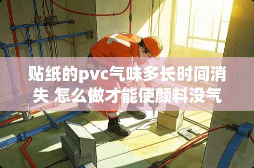 贴纸的pvc气味多长时间消失 怎么做才能使颜料没气味