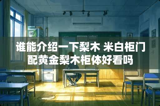 谁能介绍一下梨木 米白柜门配黄金梨木柜体好看吗