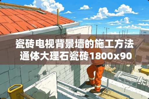 瓷砖电视背景墙的施工方法 通体大理石瓷砖1800x900贴电视墙该怎样贴?需要钉背板吗
