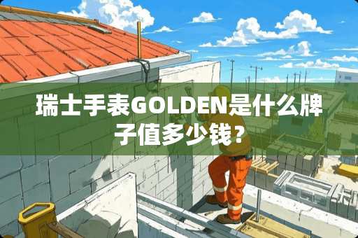 瑞士手表GOLDEN是什么牌子值多少钱？