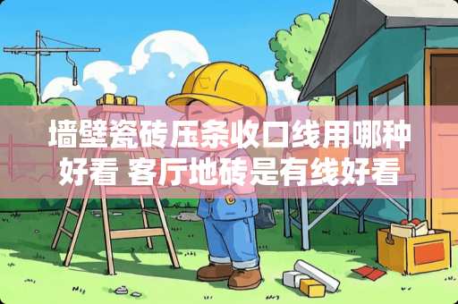 墙壁瓷砖压条收口线用哪种好看 客厅地砖是有线好看没线好看