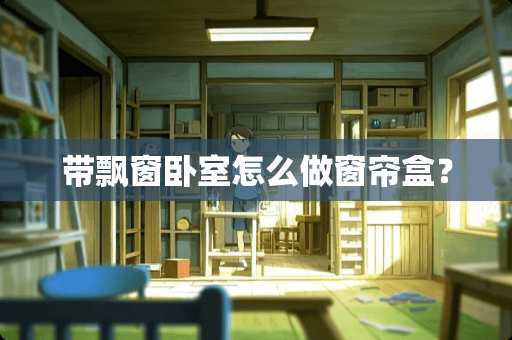 带飘窗卧室怎么做窗帘盒？