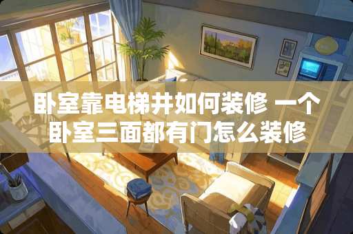 卧室靠电梯井如何装修 一个卧室三面都有门怎么装修