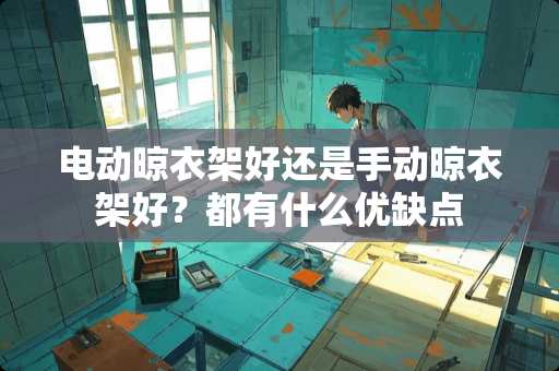 电动晾衣架好还是手动晾衣架好？都有什么优缺点