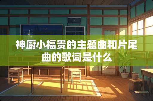 神厨小福贵的主题曲和片尾曲的歌词是什么