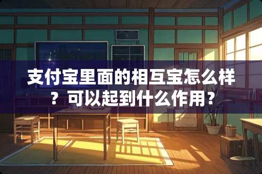 支付宝里面的相互宝怎么样？可以起到什么作用？