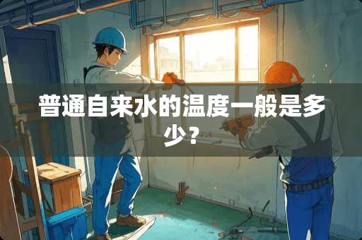 普通自来水的温度一般是多少？