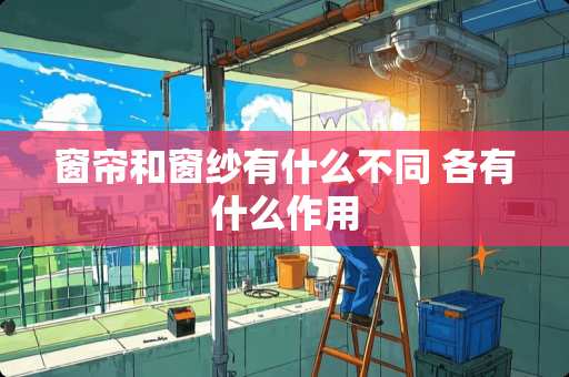 窗帘和窗纱有什么不同 各有什么作用