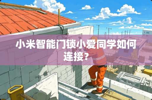小米智能门锁小爱同学如何连接？