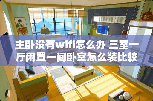 主卧没有wifi怎么办 三室一厅闲置一间卧室怎么装比较好