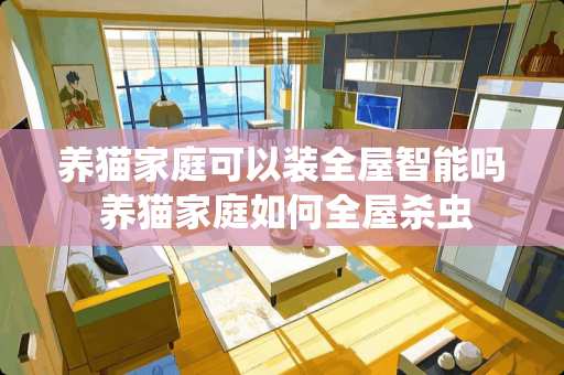 养猫家庭可以装全屋智能吗 养猫家庭如何全屋杀虫