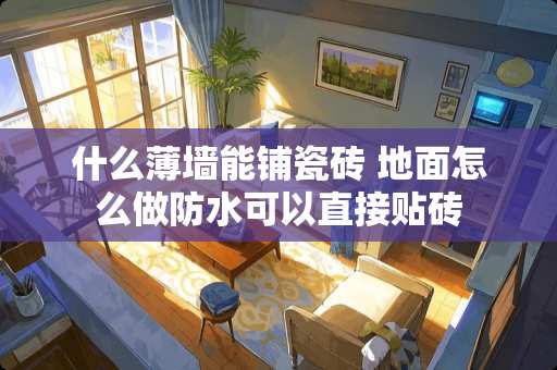 什么薄墙能铺瓷砖 地面怎么做防水可以直接贴砖