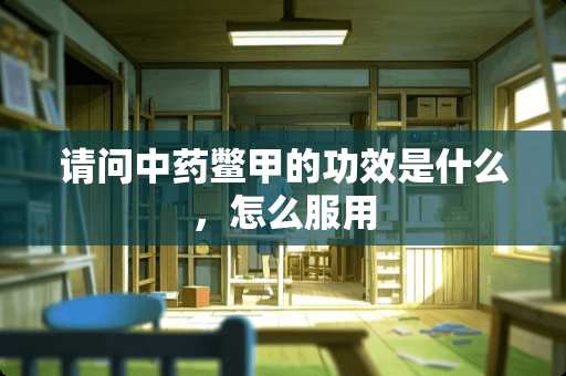 请问中药鳖甲的功效是什么，怎么服用