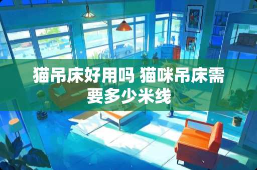 猫吊床好用吗 猫咪吊床需要多少米线