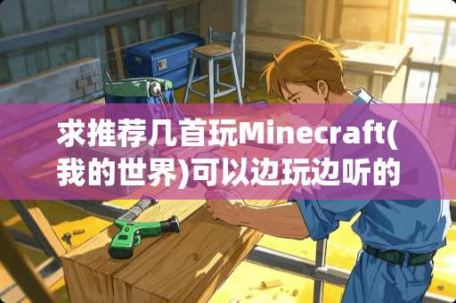 求推荐几首玩Minecraft(我的世界)可以边玩边听的好听的纯音乐
