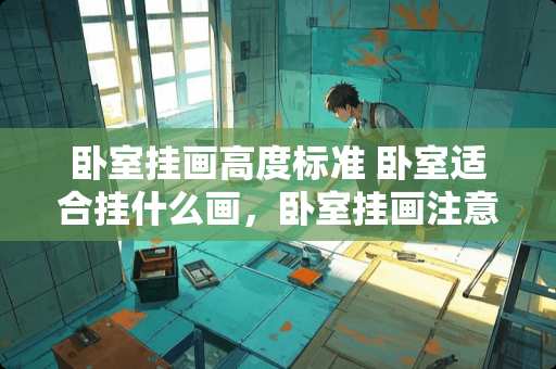 卧室挂画高度标准 卧室适合挂什么画，卧室挂画注意什么