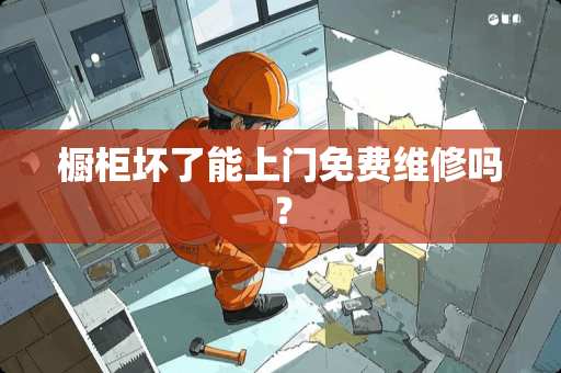 橱柜坏了能上门免费维修吗？