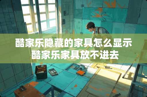 酷家乐隐藏的家具怎么显示 酷家乐家具放不进去