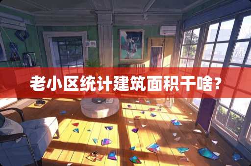 老小区统计建筑面积干啥？