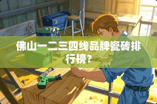 佛山一二三四线品牌瓷砖排行榜？