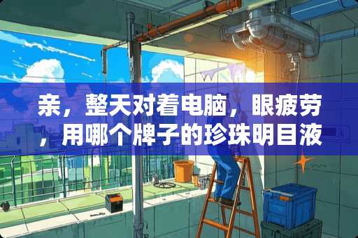 亲，整天对着电脑，眼疲劳，用哪个牌子的珍珠明目液好些？