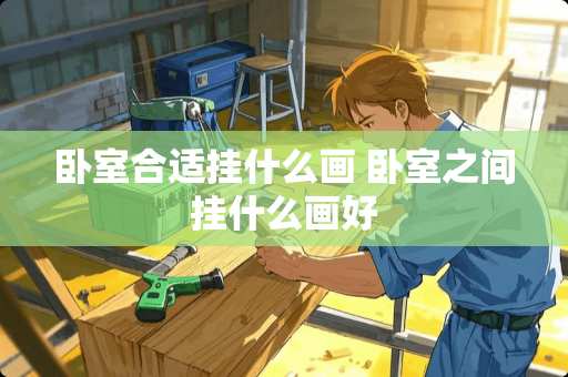 卧室合适挂什么画 卧室之间挂什么画好