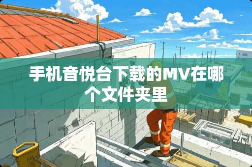 手机音悦台下载的MV在哪个文件夹里