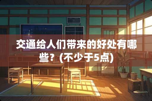 交通给人们带来的好处有哪些？(不少于5点)