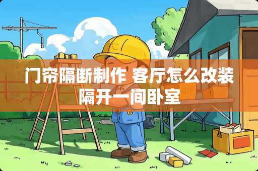 门帘隔断制作 客厅怎么改装隔开一间卧室