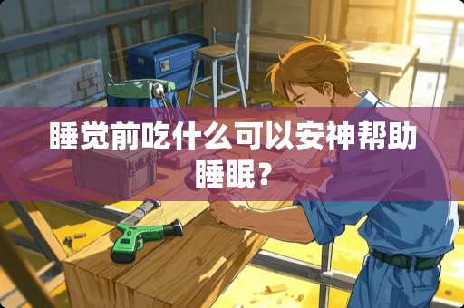 睡觉前吃什么可以安神帮助睡眠？