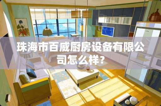 珠海市百威厨房设备有限公司怎么样？