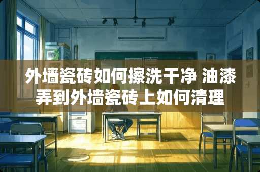 外墙瓷砖如何擦洗干净 油漆弄到外墙瓷砖上如何清理